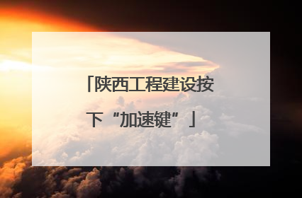 陕西工程建设按下“加速键”